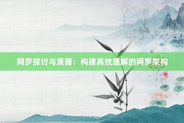 网罗探讨与策画：构建高效理解的网罗架构